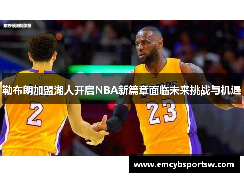 勒布朗加盟湖人开启NBA新篇章面临未来挑战与机遇